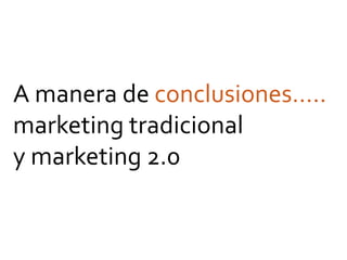 A manera de conclusiones…..
marketing tradicional
y marketing 2.0
 