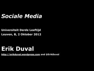 Sociale Media

Universiteit Derde Leeftijd
Leuven, B, 2 Oktober 2012




Erik Duval
http://erikduval.wordpress.com and @ErikDuval




                                   1
 