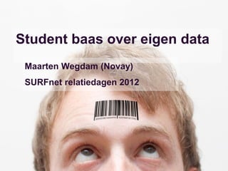 Student baas over eigen data
 Maarten Wegdam (Novay)
 SURFnet relatiedagen 2012
 