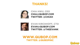 THANKS!

    CHIA HWU, CEO
    CHIA@QUBOP.COM
    TWITTER: @CHIAH


    EVAN KIRCHHOFF, CTO
    EVAN@QUBOP.COM
    TWITTER: @THEEVANK


WWW.QUBOP.COM
 TWITTER: @QUBOPINC
 