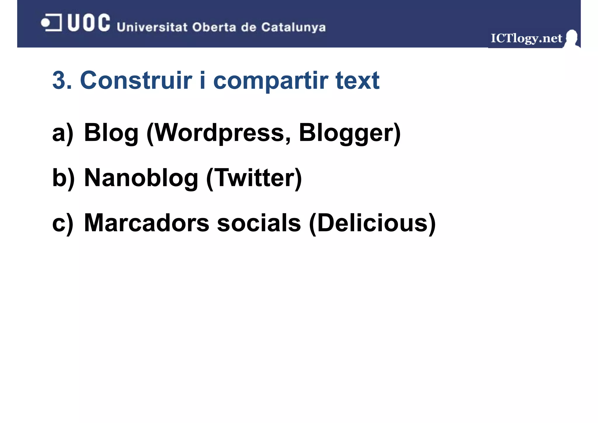 3. Construir i compartir text

a) Blog (Wordpress, Blogger)
b) Nanoblog (Twitter)
 )        g(        )
c) Marcadors socials (Delicious)
 )                   (         )
 