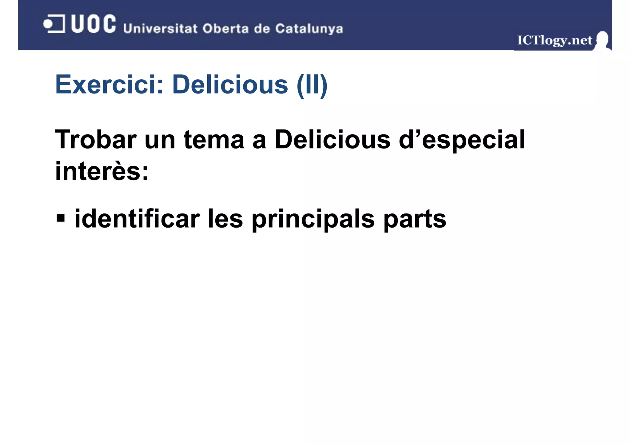 Exercici: Delicious (II)
                    ( )

Trobar un tema a Delicious d’especial
                           d especial
interès:
 identificar les principals parts
 