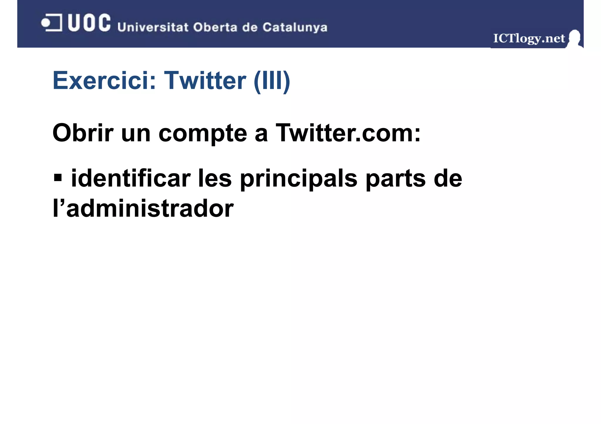 Exercici: Twitter (III)
                  ( )

Obrir un compte a Twitter.com:
  identificar les principals parts de
                  p     p    p
l’administrador
 