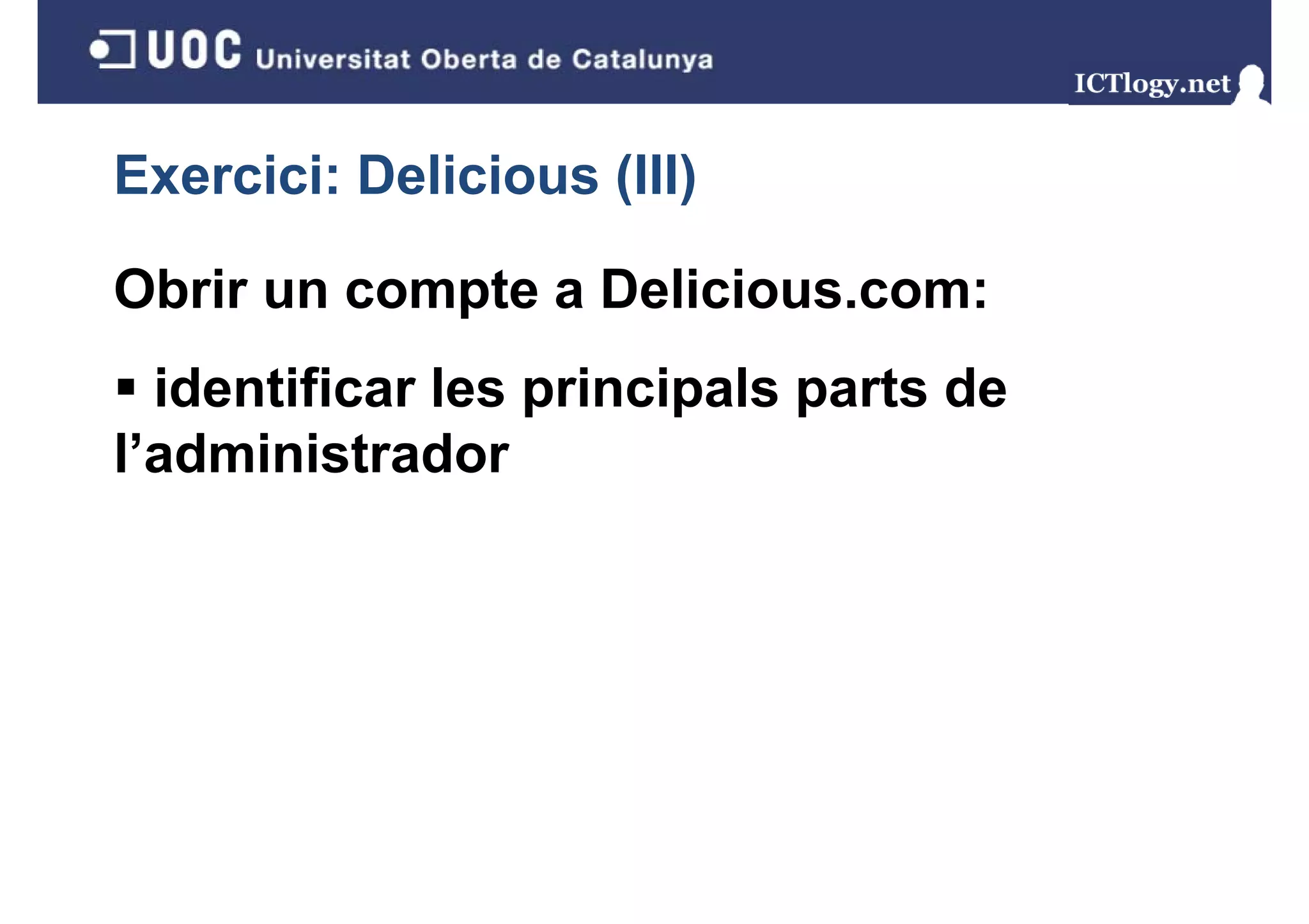 Exercici: Delicious (III)
                    ( )

Obrir un compte a Delicious.com:
  identificar les principals parts de
                  p     p    p
l’administrador
 