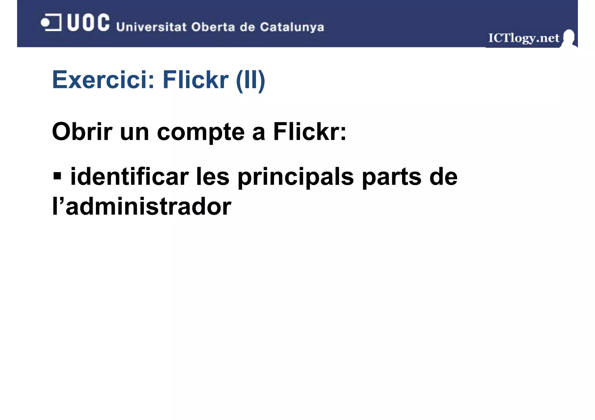 Exercici: Flickr (II)
                 ( )

Obrir un compte a Flickr:
  identificar les principals parts de
                  p     p    p
l’administrador
 