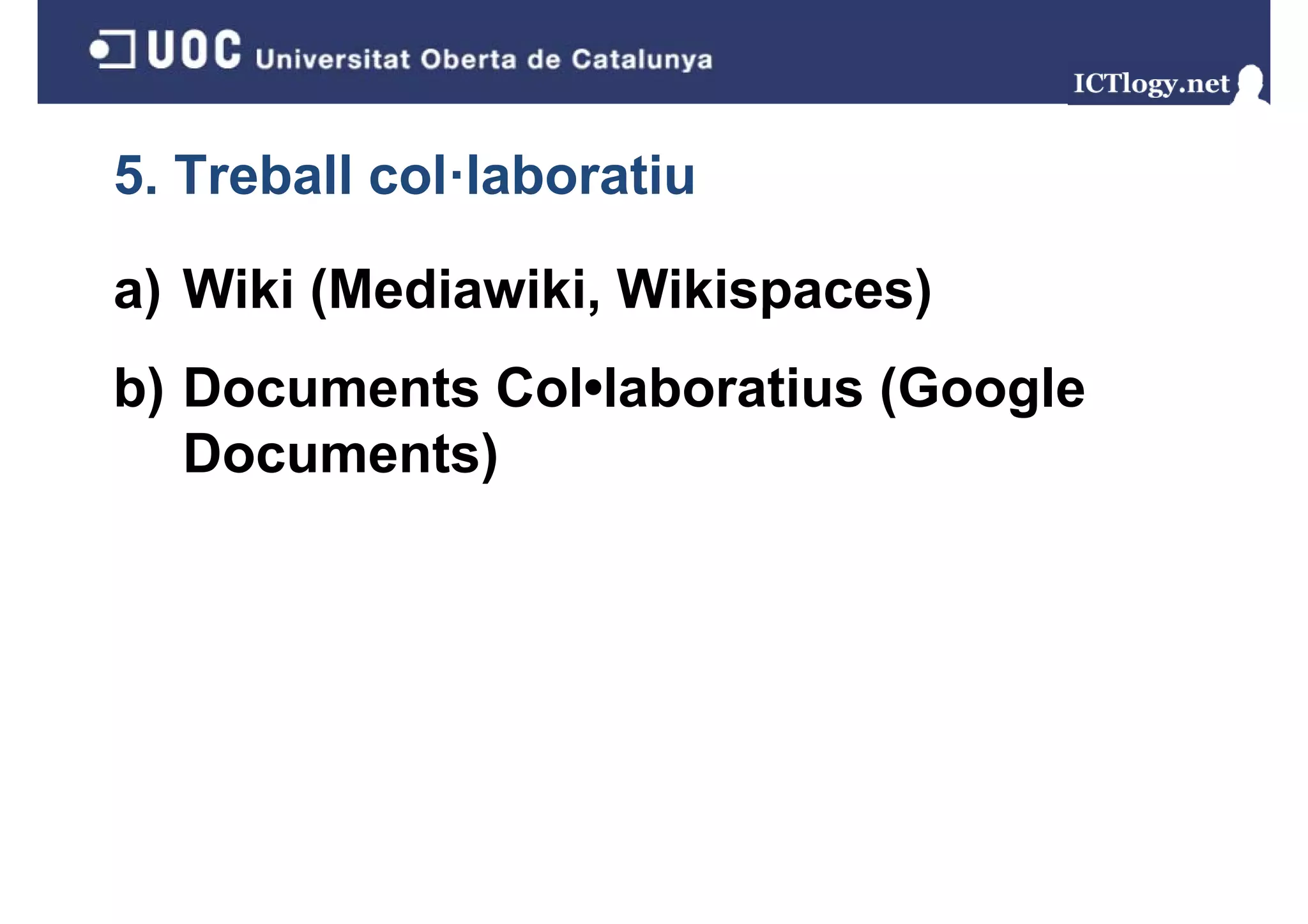 5. Treball col·laboratiu

a) Wiki (Mediawiki, Wikispaces)
b) Documents Col•laboratius (Google
 )                          (   g
   Documents)
 