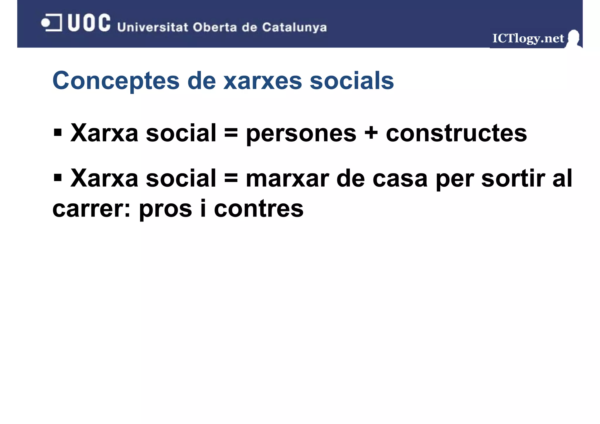 Conceptes de xarxes socials

 Xarxa social = persones + constructes
 Xarxa social = marxar de casa per sortir al
                               p
carrer: pros i contres
 