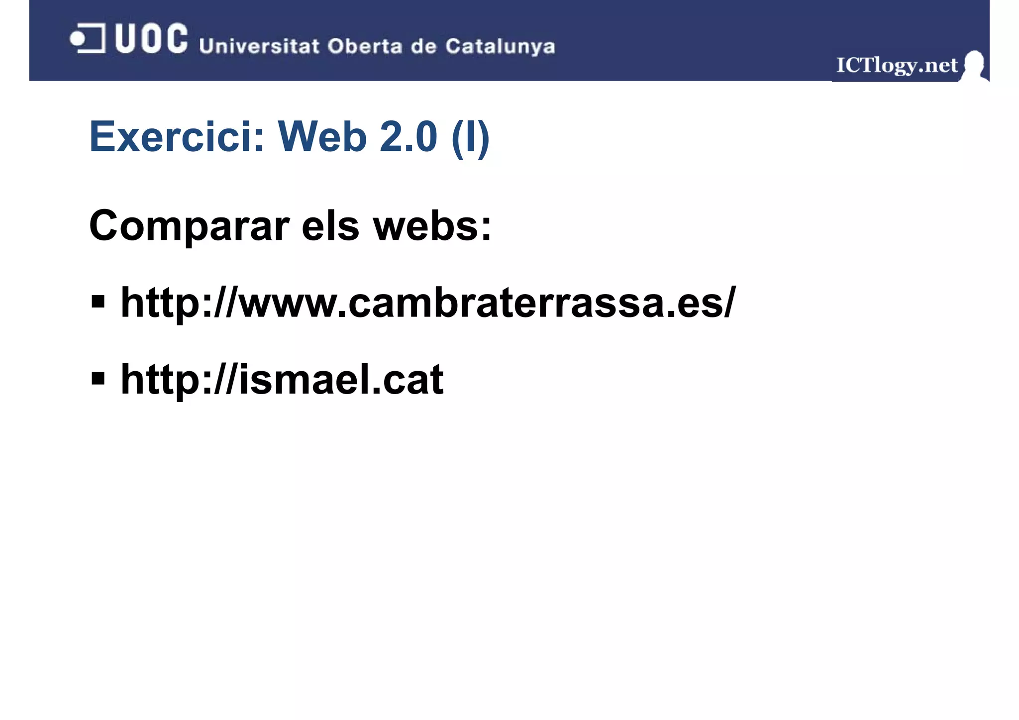 Exercici: Web 2.0 (I)
                  ()

Comparar els webs:
 http://www.cambraterrassa.es/
    p
 http://ismael.cat
    p
 