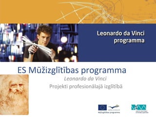 ES Mūžizglītības programma
             Leonardo da Vinci
       Projekti profesionālajā izglītībā
 