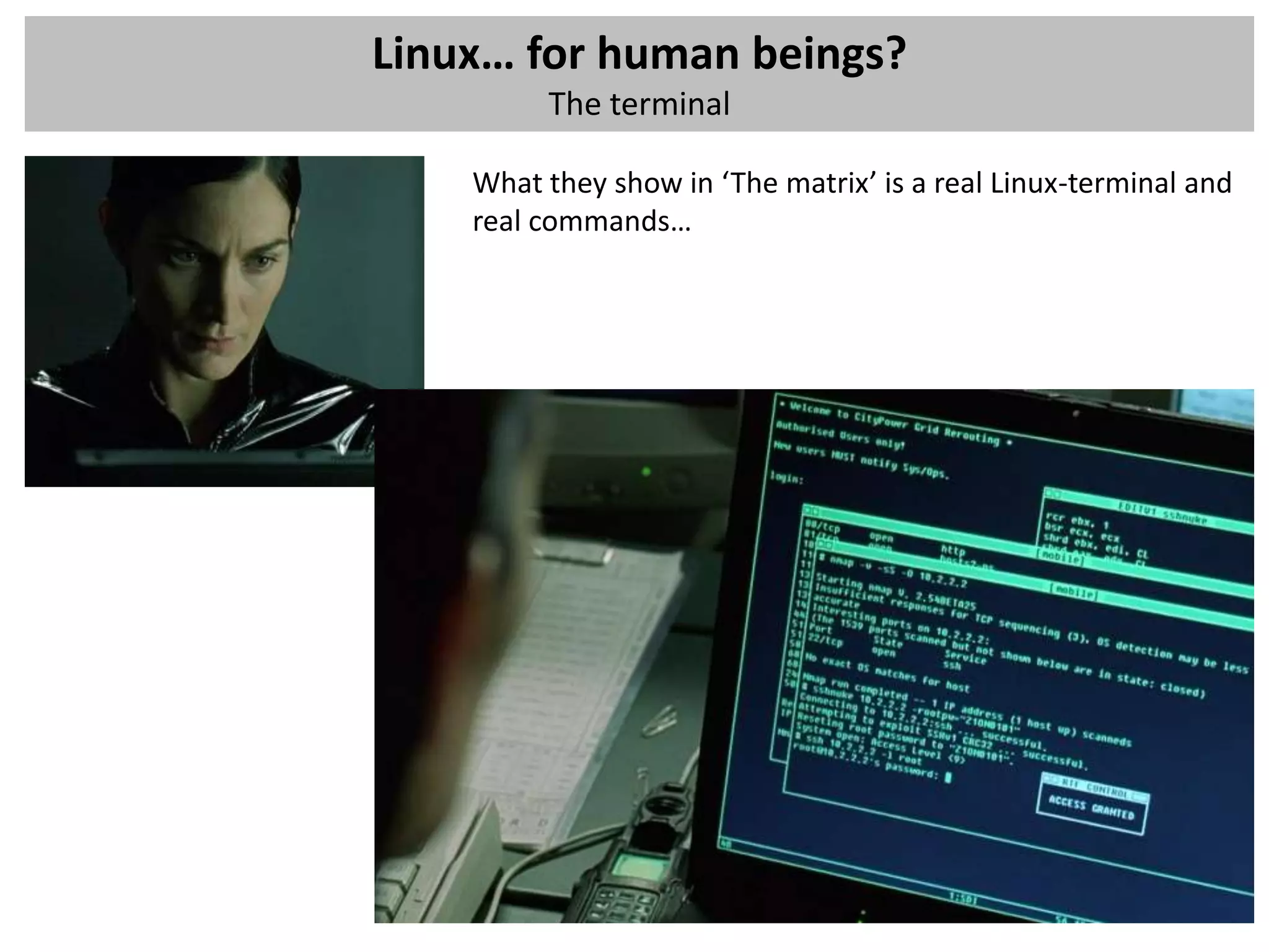 Linux… for human beings?
         The terminal

    What they show in ‘The matrix’ is a real Linux-terminal and
    real commands…
 