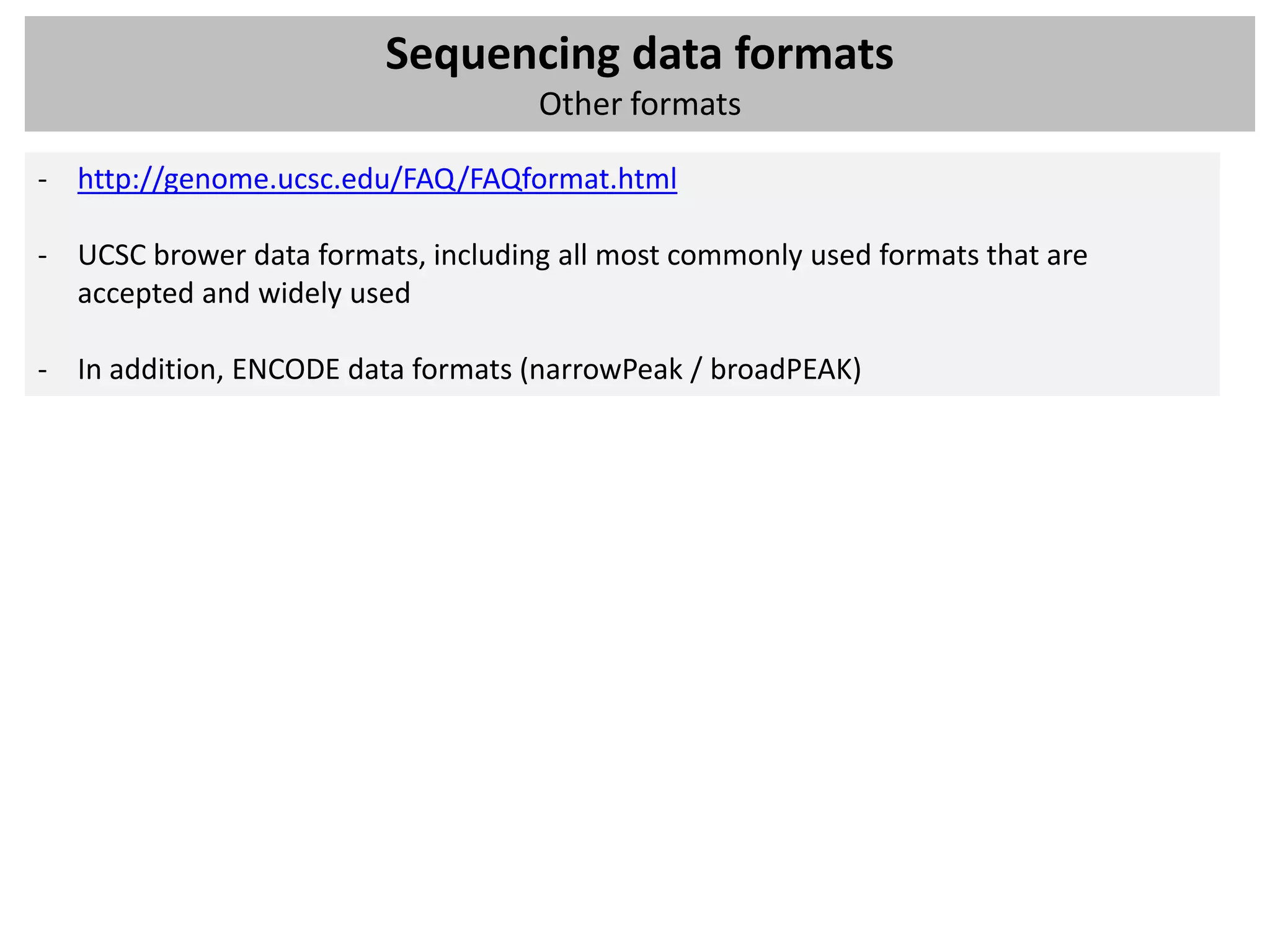 Sequencing data formats
                                    Other formats

- http://genome.ucsc.edu/FAQ/FAQformat.html

- UCSC brower data formats, including all most commonly used formats that are
  accepted and widely used

- In addition, ENCODE data formats (narrowPeak / broadPEAK)
 