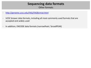 Sequencing data formats
                                    Other formats

- http://genome.ucsc.edu/FAQ/FAQformat.html

- UCSC brower data formats, including all most commonly used formats that are
  accepted and widely used

- In addition, ENCODE data formats (narrowPeak / broadPEAK)
 