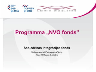 Programma „NVO fonds”

  Sabiedrības integrācijas fonds
      Vidzemes NVO forums Cēsīs
         Rīga, 2012.gada 3.oktobris
 