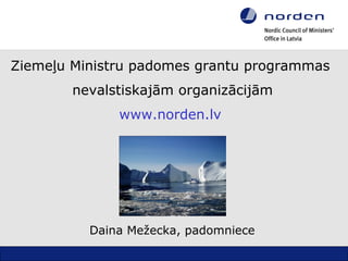 Ziemeļu Ministru padomes grantu programmas
        nevalstiskajām organizācijām
              www.norden.lv




          Daina Mežecka, padomniece
 