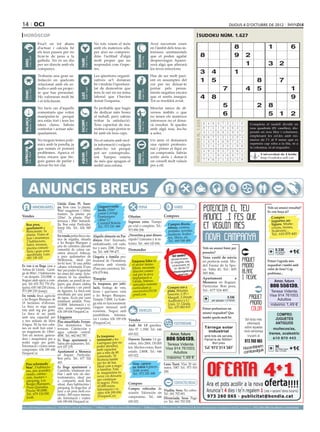 14 oci                                                                                                                                                                                                                                                                   dijous 4 d’octubre de 2012

 horòscop                                                                                                                                                                                                                             sudoku núm. 1.627
                                     Fixa’t en tot abans                                                   No tots veiem el món                                                 Avui succeiran coses
                                     d’actuar i calcula bé                                                 amb els mateixos ulls,                                               en l’àmbit dels teus in-                                                                     8                            1                    6
                                     els teus passos per no                                                per això no compren-                                                 teressos sentimentals
                                     ficar-te de peus a la                                                 dràs l’actitud d’algú                                                que et poden agafar                                        8                                 9        2




                                                                                                                                                   BESSONS
          21 març - 20 abril




                                                                                    21 abril - 21 maig




                                                                                                                                                          22 maig - 21 juny
                                     galleda. No és un dia                                                 molt proper que no                                                   desprevingut. Aparei-




                                                                              TAURE
  ÀRIES




                                     per ser directe amb els                                               respondrà com t’espe-                                                xerà algú que alterarà                                                                                1                   3        2
                                     companys.                                                             res.                                                                 les teves emocions.
                                                                                                                                                                                                                                           3             4                   1
                                     Trobaràs una gran sa-                                                 Les qüestions organit-                                               Has de ser molt paci-
                                     tisfacció en quelcom                                                  zatives se’t donaran                                                 ent en assumptes del                                       1             5                                       8                 7
                                     relacionat amb els es-                                                bé i tindràs l’oportuni-                                             cor per no deixar-te
                                     tudis o amb un projec-
                                                                                    24 juliol - 23 agost
                                                                                                           tat de demostrar que                                                 portar pels pensa-                                                                 7                  4          5                             1
          22 juny - 23 juliol




                                                                                                                                                          24 agost - 23 set.
  CRANC




                                     te que has presentat.                                                 tens la raó en un tema                                               ments negatius encara




                                                                                                                                                   VERGE
                                                                              LLEÓ


                                     Ho valoraran molt bé                                                  laboral que t’havien                                                 que et sentis insegur.                                     4             8                                                                     9
                                     i et felicitaran.                                                     donat l’esquena.                                                     Tot es resoldrà aviat.

                                     No facis cas d’aquells                                                És probable que hagis                                                Mesclar amics de di-
                                                                                                                                                                                                                                                                   5                             2        8
                                                                                                                                                                                                                                                 Artiﬁcial Intelligence Research Group. University of Lleida
                                     comentaris que volen                                                  de dedicar més hores                                                 versos àmbits o que
                                     manipular-te perquè                                                   al treball, però sabràs                                              no tenen els mateixos
                                                                                                                                                                                                                                                                   6                                      5        1           2
  BALANÇA




                                                                                                                                                                                                                                                      Solution #0 [01/10/2012]               Solution #1 [01/10/2012]




                                                                                                                                                   SAGITARI
          24 setembre - 23 oct.




                                     ara estàs fort i tens les                                             trobar la satisfacció.                                               interessos no et dona-




                                                                                                                                                                                                                            Solucions n. 1.626
                                                                              ESCORPÍ




                                                                                                                                                          23 nov. - 21 des.
                                                                                    24 oct. - 22 nov.




                                     idees clares. Sabràs                                                  Tens capacitat de ma-                                                rà resultat. Si quedes                                            6    4 9 3 7 2 5 1             8        4 3 1 6 7 9 5 dividit en
                                                                                                                                                                                                                                                                                         Completa el taulell      8 2
                                     contestar i actuar ade-                                               niobra si saps portar-te                                             amb algú nou, fes-ho                                              8    7 5 1 9 4 6 3             2       nou 9quadrats 1(81 caselles), dis-
                                                                                                                                                                                                                                                                                          2       5 8       3 4 6 7
                                     quadament.                                                            bé amb els teus caps.                                                a soles.                                                          3    1 2 6 8 5 9 4             7       posats en nou files i columnes,
                                                                                                                                                                                                                                                                                          6 7 8 4 5 2 1 9 3
                                                                                                                                                                                                                                                  9    6 7 5 2 1 3 8             4       emplenant5 les cel.les amb nú-
                                                                                                                                                                                                                                                                                          1 4 9         2 7 6 3 8
                                     No treguis temes polè-                                                No et saturis amb mol-                                               Un amic et demanarà                                                                                      meros de l’1 al 9 sense que es
                                                                                                                                                                                                                                                  1    3 8 4 6 9 7 2             5        5 2 7 3 6 8 9 4 1
                                     mics amb la parella, ja                                               ta informació i vulguis                                              una opinió professio-                                                                                    repeteixi cap xifra a la fila, ni a
                                                                                                                                                                                                                                                  5    2 4 7 3 8 1 9             6       la columna, ni4al 1 7 2 5
                                                                                                                                                                                                                                                                                          3 8 6 9           requadre.
                                     que només et portarà                                                  saber-ho tot perquè                                                  nal i potser et fiqui en
 CAPRICORN




                                                                                                                                                                                                                                                  4    9 3 8 5 7 2 6             1        9 5 3 1 8 4 2 7 6
                                     problemes. Aparca el                                                  pot ser contraprodu-                                                 un compromís. Sabràs
                                                                                    21 gener - 19 febrer




                                                                                                                                                          20 febrer - 20 març
         22 des. - 20 gener




                                                                                                                                                                                                                                                                                          7 6 Universitat 8 1 9
                                                                                                                                                                                                                                                                                                  4 2 3 5 de Lleida
                                                                              AQUARI




                                                                                                                                                   PEIXOS



                                     tema encara que tin-                                                                                                                       sortir airós i donar-li                                           2    5 1 9 4 6 8 7             3
                                                                                                           ent. Tampoc estaria                                                                                                                                                                   http://sudoku.udl.cat
                                     guis ganes de parlar i                                                de més que apaguis el                                                un consell molt valuós                                            7    8 6 2 1 3 4 5             9        8 1 2 7 9 6 3 5 4
                                     deixar-ho tot clar.                                                   mòbil una estona.                                                    per a ell.
                                                                                                                                                                                                                                                      Solution #2 [01/10/2012]                 Solution #3 [01/10/2012]
                                                                                                                                                                                                                                                  2    3 6 7 4 1 9 5             8         8    1 7 6 9 2 3 4 5
                                                                                                                                                                                                                                                  5    9 1 8 6 3 7 4             2         5    4 9 3 1 7 8 6 2



        ANUNCIS BREUS
                                                                                                                                                                                                                                                  4    7 8 2 5 9 6 1             3         2    6 3 4 8 5 9 7 1
                                                                                                                                                                                                                                                  8    4 3 1 9 5 2 6             7         9    5 6 8 4 1 2 3 7
                                                                                                                                                                                                                                                  1    2 9 6 7 8 5 3             4         7    3 4 2 5 9 6 1 8
                                                                                                                                                                                                                                                  6    5 7 3 2 4 8 9             1         1    2 8 7 3 6 4 5 9
                                                                                                                                                                                                                                                  3    1 2 9 8 6 4 7             5         4    9 1 5 6 8 7 2 3
                                                   Lleida Zona Pl. Euro-
                                  IMMOBILIÀRIES    pa. Venc casa. 1a planta:                                  Lloguer/venda                          FEINA                                      VARIS                                             9    8 5 4 3 7 1 2             6         6    8 2 1 7 3 5 9 4
                                                                                                                                                                                                                                                                                                        Vols un anunci ressaltat?
                                                   90m2 magatzem i 100m2                                      locals 110m2                                                                                                                        7    6 4 5 1 2 3 8             9         3    7 5 9 2 4 1 8 6
                                                                                                                                                                                                                                                                                                         Es veu força oi?
                                                   trasters. 2a planta: pis                                   costat Col·legi
Vendes                                             120m2. 3a planta: 35m2                                     Dominiques                  Ofertes                                       Compres                                                                                                             Compro
                                                   terrassa i 50m2 buhardi-                                   i 80m2 C/                Ingresos extra. Tiempo                                                                                                                                               juguetes an-
    Bon preu,                                      lla. Bon estat. Particular.                                Cristòfol Boleda.                                                            Compro discos,                                                                                                   tiguos. Muñe-
                                                                                                              Tel.: 973 241 446        pa rcial o completo. Tel.:                                                                                                                                           cos/as, trenes,
    apartament a                                   Josep Ma. Tel.: 626 949                                                                                                                 tebeos, cromos,
    Benicàssim. 5a                                 122.                                                                                973 890 208.                                        postales, novelas,                                                                                               Scalextric...
    planta. Vistes al                                                                                                                                                                      muñecas, Scalex-                                                                                                 Tel.: 610 870 443
                                                   En venda petita finca rús-                              Alquilo almacén en Par- ¿Necesitas g anar dinero                                tric, libros, etc.
    mar i muntanya.
    2 habitacions,
                                                   tica de regadiu, situada                                dinyes 31m2. Enyesado, rápido? Llámame y te in-                                 Tel.: 669 548 488
                                                   a les Borges Blanques a                                 embaldosado, con vado, formo. Tel.: 664 143 694.
    balcó, terrassa,                               peu de carretera (davant
    piscina comuni-                                cementiri de cotxes car-                                luz y aseo. 200€. Particu-
                                                                                                                                       Demandes                                                                                                  Vols un anunci bàsic per        
    tària i gran zona                              retera direcció Arbeca),                                lar. Tel.: 608 799 477.                                                                                                               paraules?                                                  0.33€
                                                                                                                                                                                                                                                                                                             per paraula       +1€
    ajardinada. Luis:                              a pocs quilometres de                                                                                                                      Vol vendre?
                                                                                                                                                                                                                                                                                                               + 21%IVA
    692 138 103                                                                                            Llogaria a família pro-                                                                                                               Venc vestit de núvia
                                                   Mollerussa, ideal per                                                                                                                     Admissió de peces.
                                                                                                           fessional de l’hostaleria,     Empresa líder en                                                                                       en perfecte estat. Mo-                                  Potser t’agrada més
                                                   fer-hi hort. Té una petita                                                                                                                Art. Antiguitats. Joies,
Es ven o es lloga casa a                                                                                   cafeteria amb vivenda          el sector immo-                                     Col·leccionisme. etc.                              del Fauna de la Spo-                                    requadrat i també amb
                                                   cabana reformada d’uns                                  (Pons peu carretera). Tel.:    biliari, necessita                                     Tel.: 690 602 727
Artesa de Lleida. Garat-                           8m2 per poder-hi guardar                                                                                                                                                                      sa. Talla 42. Tel.: 605                                 color de fons? Cap
                                                                                                           676 079 864.                   director comer-                                     subastasangelanor@
ge de 80m2, 3 habitacions                          les eines del camp. Actu-                                                              cial per la seva                                             gmail.com                                 585 806.                                                problema...
+ un despatx. 210.000€ o                           alment hi ha ametllers                                                                  implantació a                                                                                         Apartament            a
lloguer amb opció a com-                           plantats, un parell de no-
                                                                                                           Traspàs
                                                                                                                                           Lleida. Interes-                                                                                      Menorca en lloguer.                                           Amor, futuro
pra. Tel: 655 703 770 (Pa-                         guers que donen ombra                                   Es traspassa, per jubi-         sats/ades remetre                                                                                     Particular. Bon preu.                                     806 556139.
quita); 630 140 250 (Ana),
973 289 239 (Josep).
En venda finca agrícola
                                                   a la cabaneta i un parell
                                                   de figueres. La finca està
                                                   envoltada per una paret
                                                                                                           lació, bodega de vins,
                                                                                                           licors i queviures varis
                                                                                                           a les Borges Blanques.
                                                                                                                                           currículum a:
                                                                                                                                           casesnostres2012@
                                                                                                                                           gmail.com
                                                                                                                                                                                           Compro oro y
                                                                                                                                                                                           plata. Máxima
                                                                                                                                                                                           tasación. C/Pi i
                                                                                                                                                                                                                                                 Tel.: 677 524 405.                                        Teresa Vidente.
                                                                                                                                                                                                                                                                                                           Visa 914 761003.
                                                   de tapia. Accés per camí                                                                                                                Margall, 2 (frente                                                         0.33€
a les Borges Blanques de
                                                   totalment asfaltat. Preu:
                                                                                                           Traspàs 7.000€. La bode-                                                        Auditorio) y C/                                                per paraula + 21%IVA                                 Adultos
18 hectàrees d’oliveres.                           10.000€. Informació i vi-                               ga està en funcionament.                                                        Unió, 13. Lleida.                                                                                               máximo 1,49 €
La finca es rega quasi                             sites sense compromís:                                  Lloguer mensual molt                                                            Tel.: 675 883 815
tota amb reg per goter.                                                                                                                                                                                                                          Potser prefereixes un
                                                   636 189 656 FinquesCor.                                 econòmic. Negoci amb                 VEHICLES
La finca té un pantà                                                                                                                                                                                                                             anunci requadrat? Que
                                                                                                           possibilitats. Informa-                                                                                                                                                                             COMPRO
amb una capacitat per                              Lloguers                                                ció i visites: 636 189 656 Vendes                                                                                                     també queda molt bé                                          JUGUETES
a tres milions de litres                                                                                                                                                                                                                                                              Sol·licita més
                                                   Piso amueblado. Ferran.                                 (FinquesCor).                                                                                                                                                                                      ANTIGUOS
d’aigua. Hi ha tres caba-                          Dos dormitorios. Tres                                                               Audi A4 1.8 gasolina.                                    ESOTERISME                                                                             informació
nes en molt bon estat i                            terrazas. Calefacción y                                                                                                                                                                         Tàrrega solar                     sobre aquesta           muñecos/as,
                                                                                                                                       Año 97. 1.350€. Tel.: 646
un magatzem de 130m2.                              agua caliente central.                                                                                                                                                                            industrial                      nova campanya
Tots els motors, genera-                                                                                                               655 022.                                              Amor, futuro                                                                                                 trenes, scalextric
                                                   400€. Tel.: 662 662 787.                                    Es traspassa                                                                                                                        amb tots els serveis.                trucant al
dors i maquinària per a                            Es lloga apartament a                                       restau  rant a les      Daewoo Tacuma 1.6 ga-                              806 556139.                                              Parcel·la de 5000m2.
                                                                                                                                                                                                                                                                                      973 260 065
                                                                                                                                                                                                                                                                                                             610 870 443
poder regar per goter.                             Salou per quinzenes. Tel.:                                  Garrigues (per no       solina. Año 2004. 150.000                                                                                        Bon preu
                                                                                                                                                                                           Teresa Vidente.
Informació i visites sense                         619 357 279.                                                poder atendre),         km. Muchos extras. Buen                            Visa 914 761003.                                            Tel. 973 314 387                          m
                                                                                                                                                                                                                                                                                     Hocombineuis           9€ requa- +1€
compromís: 636 189 656                                                                                         amb capacitat
                                                                                                                                                                                                                                                                                         tuvulg
                                                                                                                                                                                                                                                                                                             per mòdul

FinquesCor.                                        Apartament a Menorca                                        per a més de 80         estado. 2.800€. Tel.: 646                              Adultos                                                                                com                       drat + 21%IVA

                                                   en lloguer. Particular.                                     comensals. Té           655 022.
                                                   Bon preu. Tel.: 677 524                                     llicència també
                                                                                                                                                                                          máximo 1,49 €
   Piso reformado                                  405.                                                        per fer de bar.            Venc carava-                                  Luna Tarot. Visa 30 mi-
   96m2, 3 habitacio-                              Es lloga apartament a                                       Ideal com a nego-          na Adrià 4 places.                            nutos, 10€!! Tel.: 973 016
   nes, aire acondici-                             Cambrils, totalment mo-                                     ci famili ar. Tota          Amb avanç.
                                                                                                               la maquinària     és                                                     200.
   onado, calefac-                                 blat i amb tots els elec-                                                               Tel.: 973 241 446
   ción, trastero +                                trodomèstics, ideal per                                     nova i es deixaria
   párquing. Les                                   a compartir, molt ben                                       per continuar
   Borges Blanques.                                situat, dues habitacions i                                  el negoci. Preu:        Compres                                                  CONTACTES/RELAX
   Pisos Quintana.                                 pàrquing. Es lloga fins al                                  65.000 euros.
                                                                                                                Informació i vi-       Compro vehículos de
   Precio: 90.000€.                                juny a un preu molt eco-                                                                                                             Viudita. Sexo. No cobro.
   Tel.: 679 134 830.                                                                                          sites: 636 189 656      ocasión. Valoración sin                          Tel.: 661 702 681.
                                                   nòmic: 300 euros mensu-                                      (FinquesCor)
   Jordi.                                          als. Informació i visites:                                                          compromiso. Tel.: 646                            Divorciada. Sexo. Pago
                                                   636 189 656 FinquesCor.                                                             655 022.                                         yo. Tel.: 661 702 528.
preu per paraules                         (paraula → 0.33 €/dia   mínim   5   paraules                     ● 1 Mòdul → 9 €/dia   màxim   25   paraules    ● 2 Mòduls → 17 €/dia             màxim   50   paraules)      ●     per anunciar-se en aquesta secció, truqui al                     973 260 065 de dilluns a divendres
 