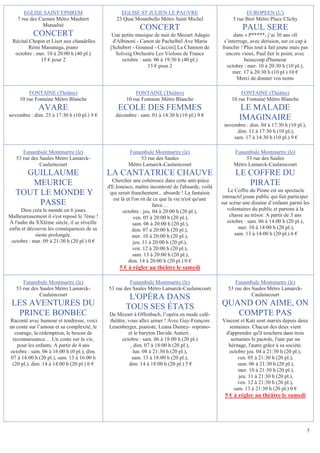 EGLISE SAINT EPHREM                         EGLISE ST JULIEN LE PAUVRE                                 EUROPEEN (L')
    7 rue des Carmes Métro Maubert               23 Quai Montebello Métro Saint Michel                  5 rue Biot Métro Place Clichy
               Mutualité
                                                            CONCERT                                          PAUL SERE
           CONCERT                             Une petite musique de nuit de Mozart Adagio               dans « P*****, j’ai 30 ans »Il
 Récital Chopin et Liszt aux chandelles        d'Albinoni - Canon de Pachelbel Ave Maria            s’interroge, avec dérision, sur ce cap à
         Rémi Masunaga, piano                 [Schubert - Gounod - Caccini] La Chanson de          franchir ! Plus tout à fait jeune mais pas
  octobre : mer. 10 à 20:00 h (40 pl.)          Solveig Orchestre Les Violons de France              encore vieux, Paul fait le point, avec
              15 € pour 2                          octobre : sam. 06 à 19:30 h (40 pl.)                       beaucoup d'humour
                                                               15 € pour 2                           octobre : mer. 10 à 20:30 h (10 pl.),
                                                                                                        mer. 17 à 20:30 h (10 pl.) 10 €
                                                                                                          Merci de donner vos noms

         FONTAINE (Théâtre)                               FONTAINE (Théâtre)                                FONTAINE (Théâtre)
     10 rue Fontaine Métro Blanche                    10 rue Fontaine Métro Blanche                     10 rue Fontaine Métro Blanche
             AVARE                                ECOLE DES FEMMES                                          LE MALADE
novembre : dim. 25 à 17:30 h (10 pl.) 9 €        décembre : sam. 01 à 14:30 h (10 pl.) 9 €
                                                                                                            IMAGINAIRE
                                                                                                    novembre : dim. 04 à 17:30 h (10 pl.),
                                                                                                          dim. 11 à 17:30 h (10 pl.),
                                                                                                        sam. 17 à 14:30 h (10 pl.) 9 €

      Funambule Montmartre (le)                        Funambule Montmartre (le)                         Funambule Montmartre (le)
   53 rue des Saules Métro Lamarck-                         53 rue des Saules                                 53 rue des Saules
              Caulaincourt                             Métro Lamarck-Caulaincourt                        Métro Lamarck-Caulaincourt
     GUILLAUME                               LA CANTATRICE CHAUVE                                         LE COFFRE DU
                                               Chercher une cohérence dans cette anti-pièce
      MEURICE                                d'E.Ionesco, maître incontesté de l'absurde, voilà
                                                                                                             PIRATE
                                                                                                       Le Coffre du Pirate est un spectacle
   TOUT LE MONDE Y                            qui serait franchement... absurde ! La fantaisie
                                                                                                    interactif jeune public qui fait participer
                                                est là et l'on rit de ce que la vie n'est qu'une
        PASSE                                                        farce…                        sur scène une dizaine d’enfants parmi les
     Dieu créa le monde en 6 jours.                  octobre : jeu. 04 à 20:00 h (20 pl.),            volontaires du public et partons à la
Malheureusement il s'est reposé le 7ème !                  ven. 05 à 20:00 h (20 pl.),                 chasse au trésor. A partir de 3 ans
À l'aube du XXIème siècle, il se réveille                  sam. 06 à 20:00 h (20 pl.),                octobre : sam. 06 à 14:00 h (20 pl.),
enfin et découvre les conséquences de sa                  dim. 07 à 20:00 h (20 pl.),                       mer. 10 à 14:00 h (20 pl.),
            sieste prolongée.                             mer. 10 à 20:00 h (20 pl.),                     sam. 13 à 14:00 h (20 pl.) 6 €
 octobre : mar. 09 à 21:30 h (20 pl.) 0 €                  jeu. 11 à 20:00 h (20 pl.),
                                                           ven. 12 à 20:00 h (20 pl.),
                                                           sam. 13 à 20:00 h (20 pl.),
                                                        dim. 14 à 20:00 h (20 pl.) 0 €
                                                  5 € à régler au théâtre le samedi

      Funambule Montmartre (le)                       Funambule Montmartre (le)                          Funambule Montmartre (le)
   53 rue des Saules Métro Lamarck-          53 rue des Saules Métro Lamarck-Caulaincourt             53 rue des Saules Métro Lamarck-
              Caulaincourt                                                                                       Caulaincourt
                                                      L'OPÉRA DANS
 LES AVENTURES DU                                    TOUS SES ÉTATS                                QUAND ON AIME, ON
  PRINCE BONBEC                              De Mozart à Offenbach, l’opéra en mode café-             COMPTE PAS
Raconté avec humour et tendresse, voici      théâtre, vous allez aimer ! Avec Guy-François         Vincent et Kati sont mariés depuis deux
un conte sur l’amour et sa complexité, le    Leuenberger, pianiste, Leana Dumey- soprano-             semaines. Chacun des deux vient
   courage, la rédemption, le besoin de               et le baryton Davide Autieri .                d'apprendre qu'il touchera dans trois
  reconnaissance… Un conte sur la vie,             octobre : sam. 06 à 18:00 h (20 pl.)               semaines le pactole, l'une par un
    pour les enfants. A partir de 4 ans                 , dim. 07 à 18:00 h (20 pl.),                héritage, l'autre grâce à sa société.
octobre : sam. 06 à 16:00 h (0 pl.), dim.                 lun. 08 à 21:30 h (20 pl.),                 octobre jeu. 04 à 21:30 h (20 pl.),
 07 à 14:00 h (20 pl.), sam. 13 à 16:00 h                sam. 13 à 18:00 h (20 pl.),                      ven. 05 à 21:30 h (20 pl.),
  (20 pl.), dim. 14 à 14:00 h (20 pl.) 6 €             dim. 14 à 18:00 h (20 pl.) 5 €                     sam. 06 à 21:30 h (20 pl.),
                                                                                                          mer. 10 à 21:30 h (20 pl.),
                                                                                                          jeu. 11 à 21:30 h (20 pl.),
                                                                                                          ven. 12 à 21:30 h (20 pl.),
                                                                                                        sam. 13 à 21:30 h (20 pl.) 0 €
                                                                                                    5 € à régler au théâtre le samedi




                                                                                                                                             5
 