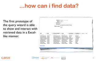 ...how can i find data?

The ﬁrst prototype of
the query wizard is able
to show and interact with
retrieved data in a Excel-
like manner.




                                      12
 