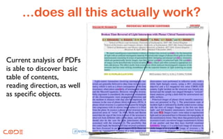 ...does all this actually work?


Current analysis of PDFs
is able to discover basic
table of contents,
reading direction, as well
as speciﬁc objects.



                                       9
 