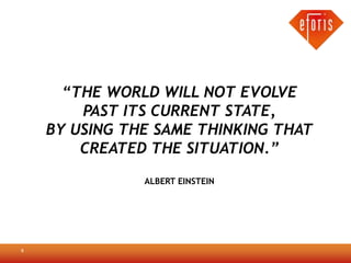 “THE WORLD WILL NOT EVOLVE
        PAST ITS CURRENT STATE,
    BY USING THE SAME THINKING THAT
        CREATED THE SITUATION.”
               ALBERT EINSTEIN




9
 
