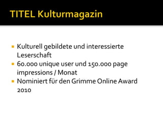    Kulturell gebildete und interessierte
    Leserschaft
   60.000 unique user und 150.000 page
    impressions / Monat
...