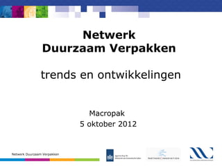 Netwerk
                Duurzaam Verpakken

               trends en ontwikkelingen


                               Macropak
                             5 oktober 2012


Netwerk Duurzaam Verpakken
 