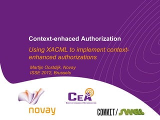 Context-enhaced Authorization
Using XACML to implement context-
enhanced authorizations
Martijn Oostdijk, Novay
ISSE 2012, Brussels
 