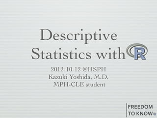 Descriptive
Statistics with
   2012-10-12 @HSPH
  Kazuki Yoshida, M.D.
    MPH-CLE student


                         FREEDOM
                         TO	
  KNOW
 