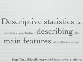 Descriptive
 Statistics
 http://www.ehow.com/info_8650637_descriptive-statistical-methods.html
 
