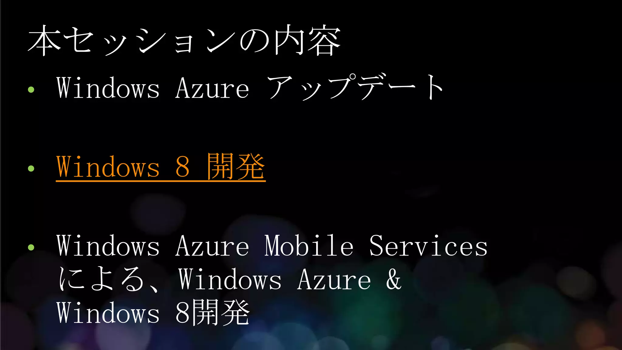 本セッションの内容
•   Windows Azure アップデート

•   Windows 8 開発

•   Windows Azure Mobile Services
    による、Windows Azure &
    Windows 8開発
 