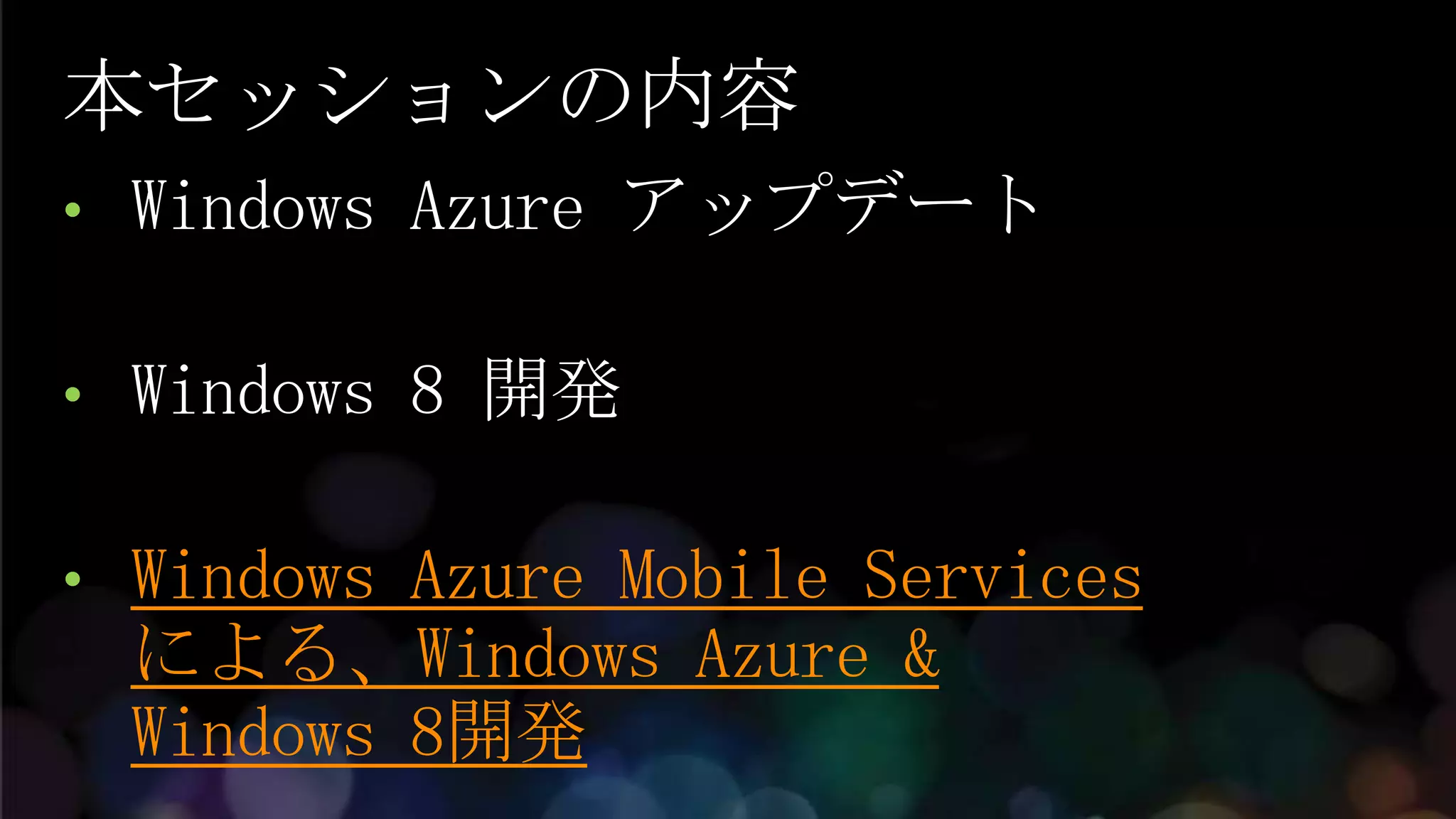 本セッションの内容
•   Windows Azure アップデート

•   Windows 8 開発

•   Windows Azure Mobile Services
    による、Windows Azure &
    Windows 8開発
 