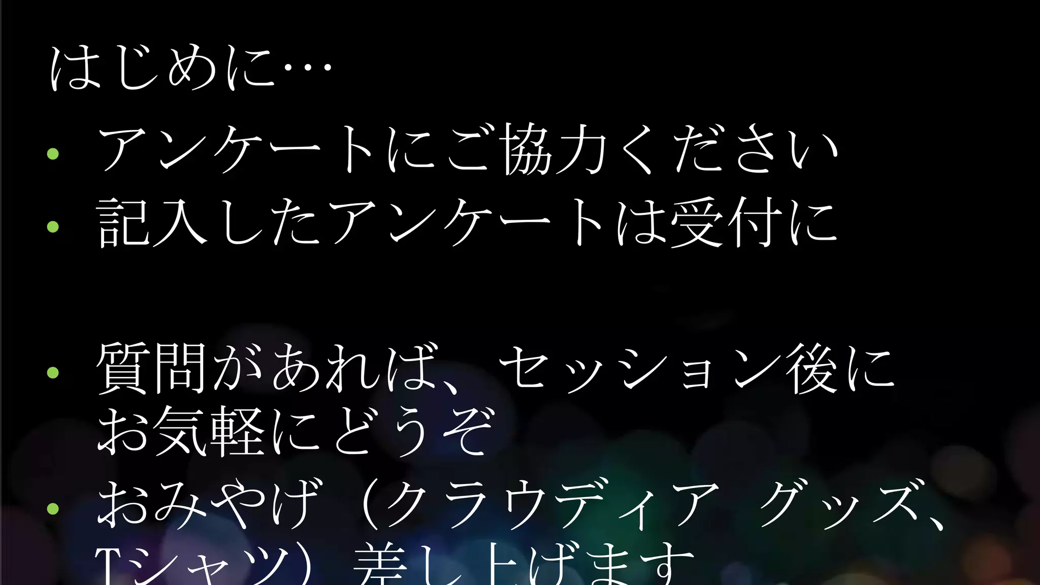 はじめに…
• アンケートにご協力ください
• 記入したアンケートは受付に


• 質問があれば、セッション後に
  お気軽にどうぞ
• おみやげ (クラウディア グッズ、
 