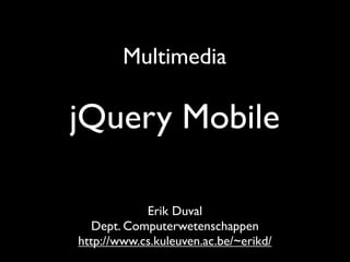 Multimedia

jQuery Mobile

            Erik Duval
   Dept. Computerwetenschappen
http://www.cs.kuleuven.ac.be/~erikd/
 
