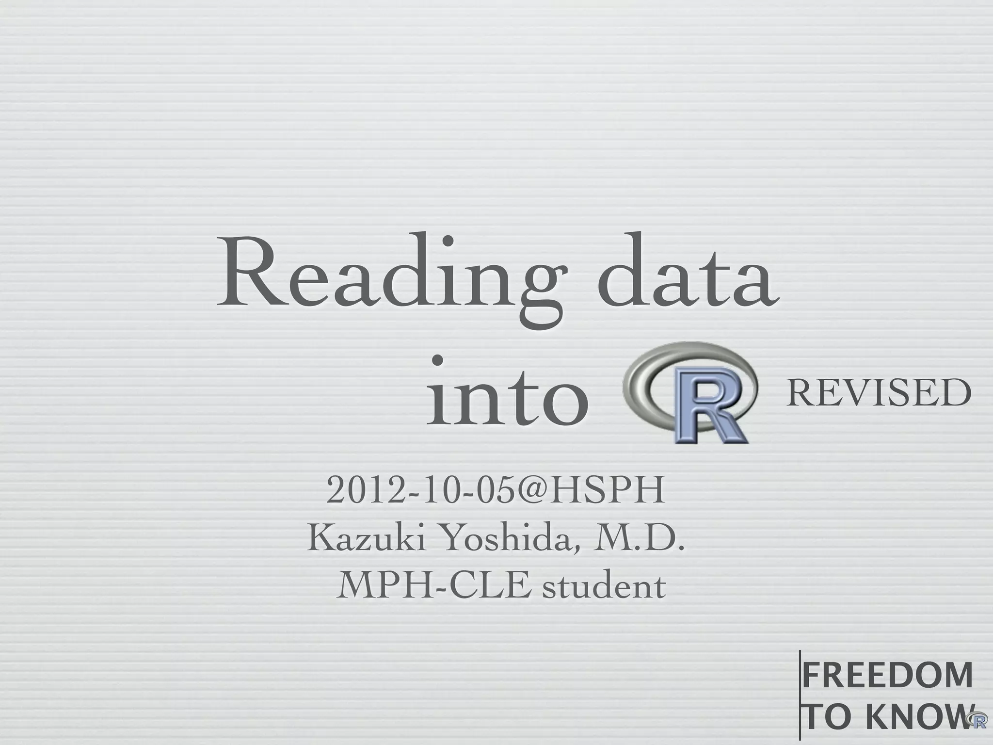 Reading data
    into                REVISED

  2012-10-05@HSPH
 Kazuki Yoshida, M.D.
  MPH-CLE student

                        FREEDOM
                        TO	
  KNOW
 