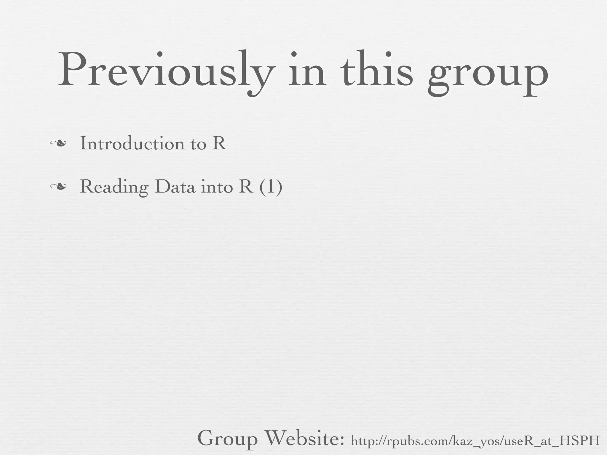 Previously in this group
n   Introduction to R

n   Reading Data into R (1)




                  Group Website: http://rpubs.com/kaz_yos/useR_at_HSPH
 