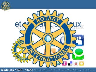 Rotary
         et réseaux sociaux




Districts 1520 - 1670   Séminaire Communication et Image publique du Rotary - 6 octobre 2012
 