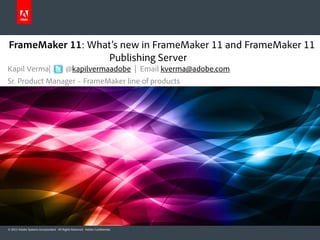 FrameMaker 11: What’s new in FrameMaker 11 and FrameMaker 11
                  Publishing Server
Kapil Verma|                              @kapilvermaadobe | Email kverma@adobe.com
Sr. Product Manager – FrameMaker line of products




© 2012 Adobe Systems Incorporated. All Rights Reserved. Adobe Confidential.
 