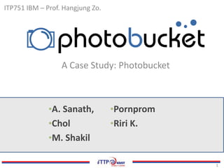 ITP751 IBM – Prof. Hangjung Zo.

A Case Study: Photobucket

•A. Sanath,

•Pornprom

•Chol

•Riri K.

•M. Shakil
1

 