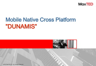 Mobile Native Cross Platform
     ”DUNAMIS”




© 2012 MaxTED Co., Ltd. All Rights Reserved.
 