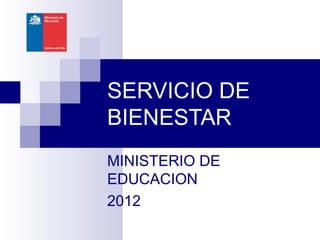 SERVICIO DE
BIENESTAR
MINISTERIO DE
EDUCACION
2012
 