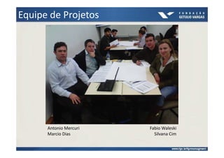 Equipe de Projetos




      Antonio Mercuri   Fabio Waleski
      Marcio Dias         Silvana Cim
 