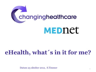 eHealth, what´s in it for me?

     Datum 25 oktober 2012, S.Timmer   1
 