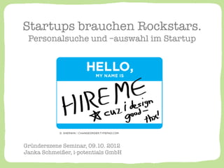 Startups brauchen Rockstars. !
 Personalsuche und –auswahl im Startup




Gründerszene Seminar, 09.10. 2012!
Janka Schmeißer, i-potentials GmbH
 