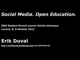 Social Media. Open Education.

IEEE Student Branch Leuven Soirée téchnique
Leuven, B, 9 Oktober 2012




Erik Duval
http://erikduval.wordpress.com and @ErikDuval




                                   1
 