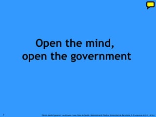 Open the mind,
    open the government




2      ‘Obrint ments i governs’. Jordi Graells i Costa. Grau de Gestió i Administració Pública. Universitat de Barcelona, 9 d’ octubre de 2012 CC – BY 3.0
 