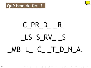 … col·laborar en el conjunt de serveis




             COPRODUIR
             ELS SERVEIS
       AMB LA CIUTADANIA.

35            ‘Obrint ments i governs’. Jordi Graells i Costa. Grau de Gestió i Administració Pública. Universitat de Barcelona, 9 d’ octubre de 2012 CC – BY 3.0
 