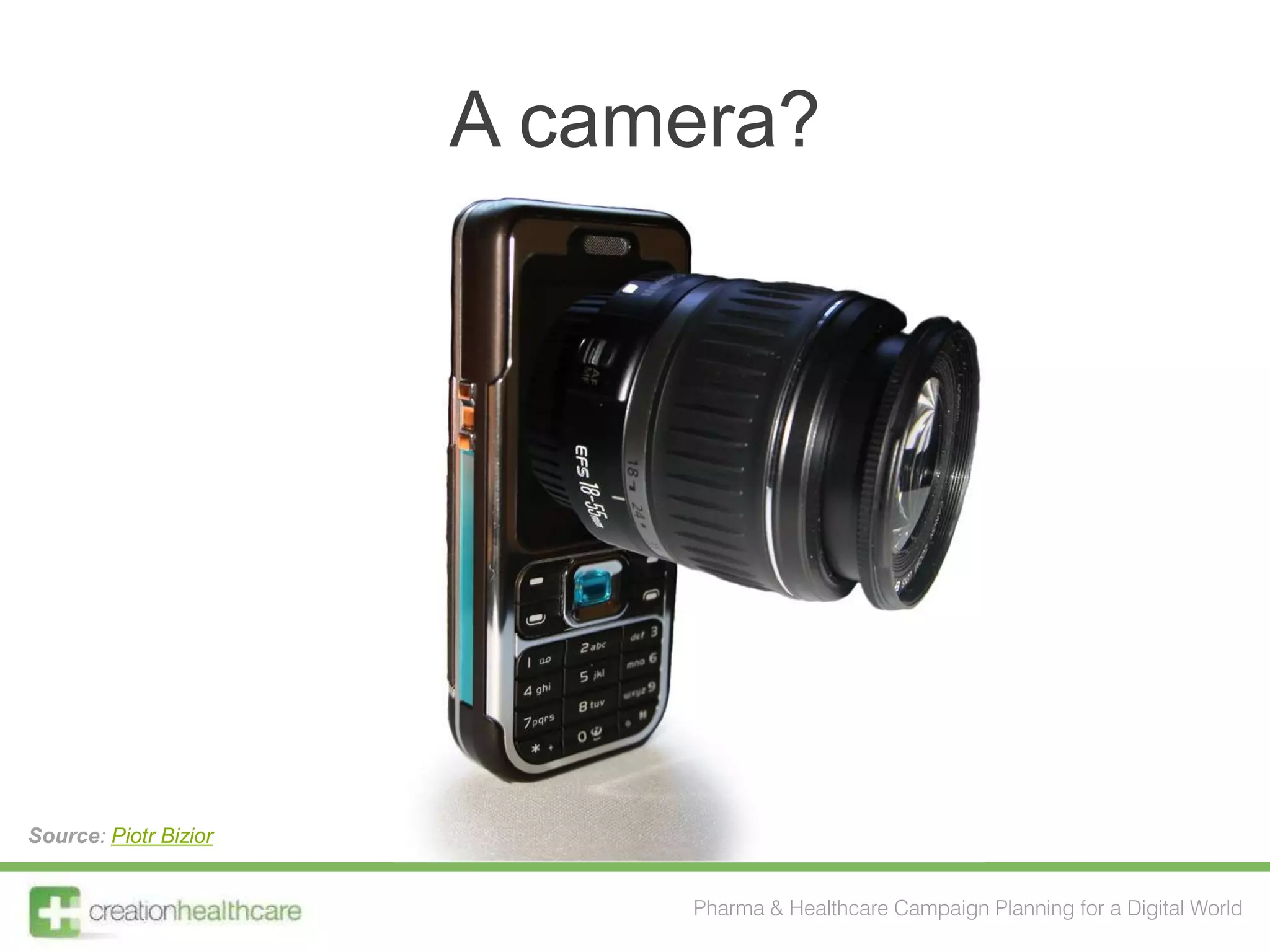 A camera?




Source: Piotr Bizior


                            Pharma & Healthcare Campaign Planning for a Digital World
 