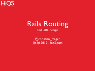 Rails Routing
    and URL design

   @christian_mager
 10.10.2012 - hiq5.com
 