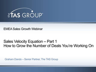 EMEA Sales Growth Webinar


Sales Velocity Equation – Part 1
How to Grow the Number of Deals You’re Working On


Graham Dando – Senior Partner, The TAS Group
 