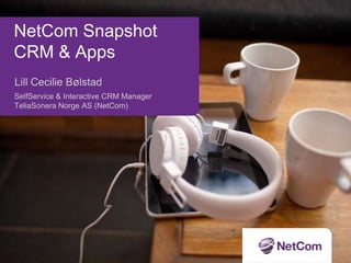 NetCom Snapshot
CRM & Apps
Lill Cecilie Bølstad
SelfService & Interactive CRM Manager
TeliaSonera Norge AS (NetCom)
 