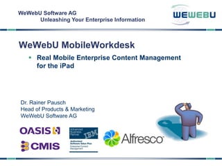 WeWebU Software AG
Unleashing Your Enterprise Information
WeWebU MobileWorkdesk
 Real Mobile Enterprise Content Management
for the iPad
Dr. Rainer Pausch
Head of Products & Marketing
WeWebU Software AG
 